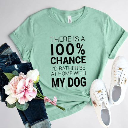 There Is 100% Chance I'd Rather Be At Home With My Dog T-Shirt